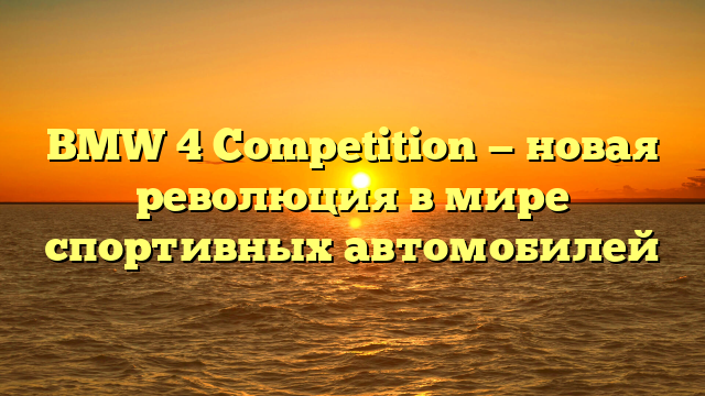 BMW 4 Competition — новая революция в мире спортивных автомобилей