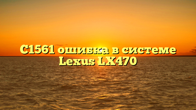 C1561 ошибка в системе Lexus LX470