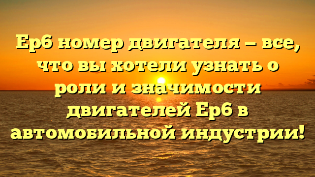 Ep6 номер двигателя — все, что вы хотели узнать о роли и значимости двигателей Ep6 в автомобильной индустрии!