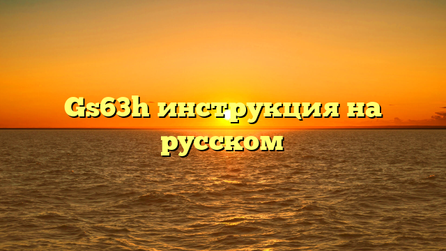 Gs63h инструкция на русском