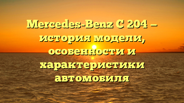 Mercedes-Benz C 204 — история модели, особенности и характеристики автомобиля