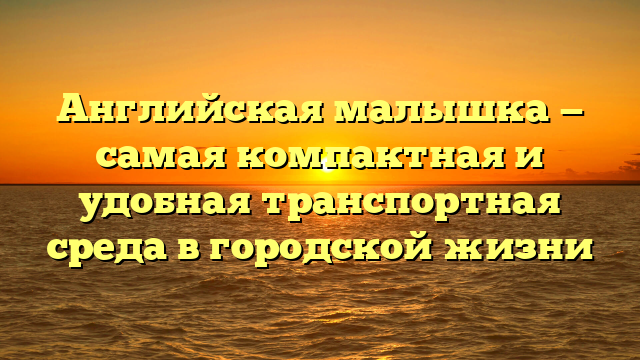 Английская малышка — самая компактная и удобная транспортная среда в городской жизни