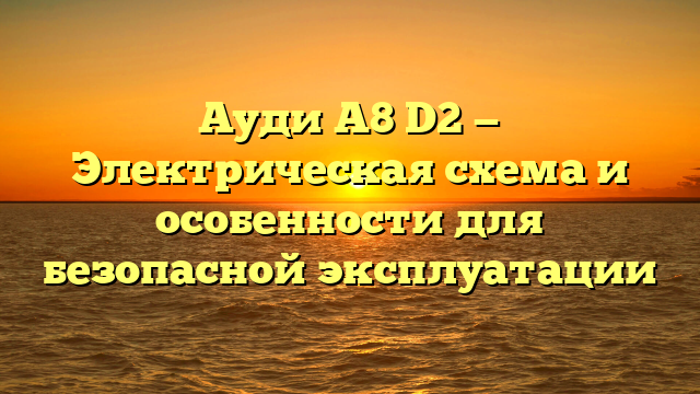 Ауди А8 D2 — Электрическая схема и особенности для безопасной эксплуатации