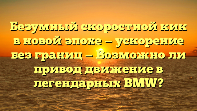 Безумный скоростной кик в новой эпохе — ускорение без границ — Возможно ли привод движение в легендарных BMW?