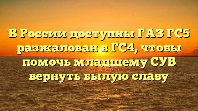 В России доступны ГАЗ ГС5 разжалован в ГС4, чтобы помочь младшему СУВ вернуть былую славу