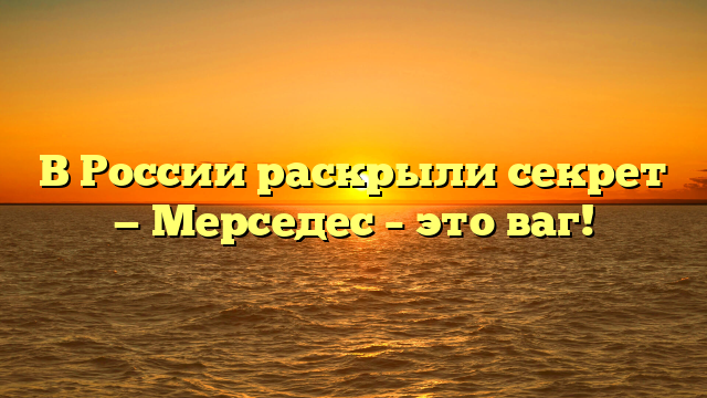 В России раскрыли секрет — Мерседес – это ваг!