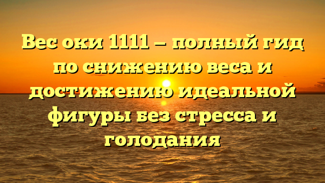 Вес оки 1111 — полный гид по снижению веса и достижению идеальной фигуры без стресса и голодания