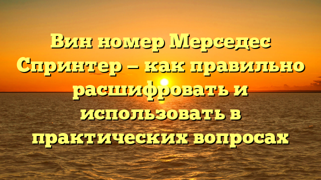 Вин номер Мерседес Спринтер — как правильно расшифровать и использовать в практических вопросах