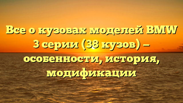 Все о кузовах моделей BMW 3 серии (38 кузов) — особенности, история, модификации