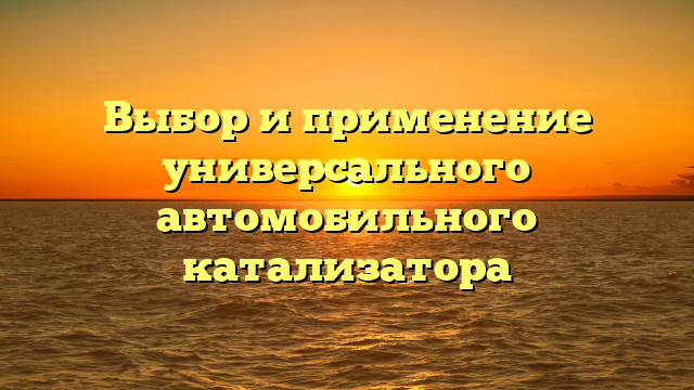 Выбор и применение универсального автомобильного катализатора