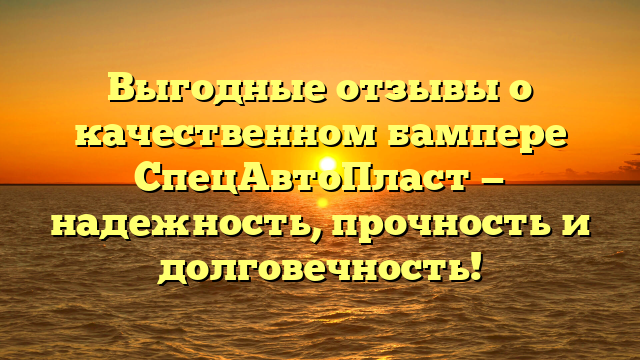 Выгодные отзывы о качественном бампере СпецАвтоПласт — надежность, прочность и долговечность!