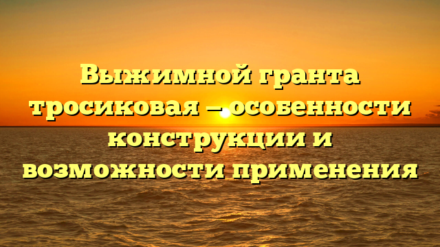 Выжимной гранта тросиковая — особенности конструкции и возможности применения