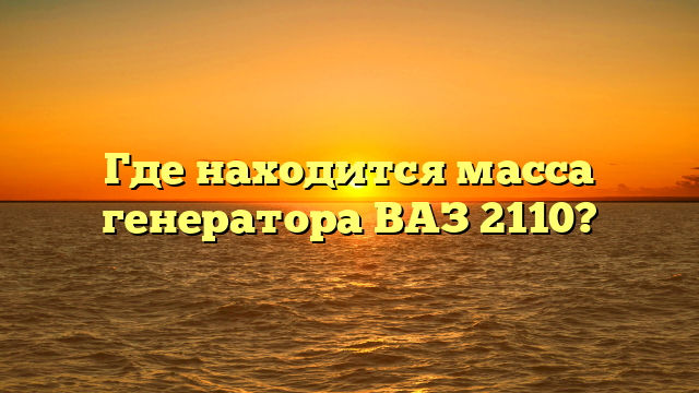 Где находится масса генератора ВАЗ 2110?