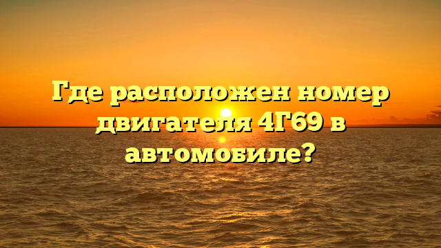 Где расположен номер двигателя 4Г69 в автомобиле?