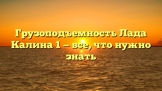 Грузоподъемность Лада Калина 1 — все, что нужно знать