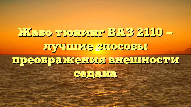 Жабо тюнинг ВАЗ 2110 — лучшие способы преображения внешности седана