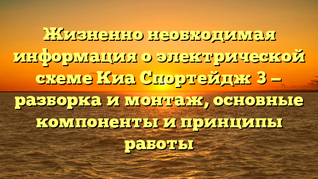 Жизненно необходимая информация о электрической схеме Киа Спортейдж 3 — разборка и монтаж, основные компоненты и принципы работы