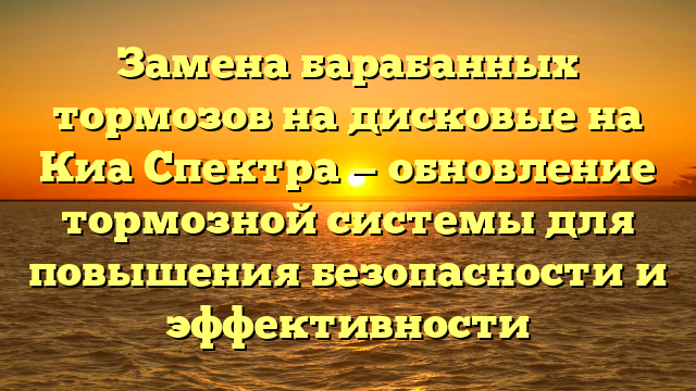 Замена барабанных тормозов на дисковые на Киа Спектра — обновление тормозной системы для повышения безопасности и эффективности