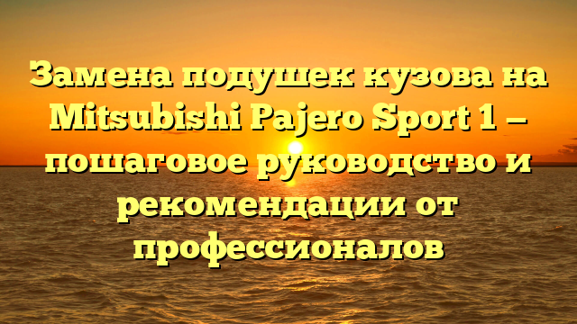 Замена подушек кузова на Mitsubishi Pajero Sport 1 — пошаговое руководство и рекомендации от профессионалов