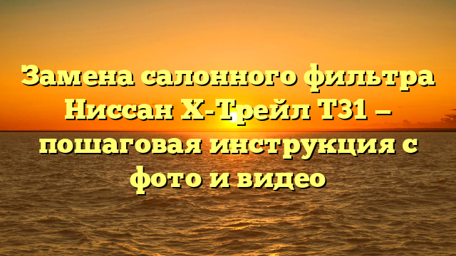 Замена салонного фильтра Ниссан Х-Трейл Т31 — пошаговая инструкция с фото и видео