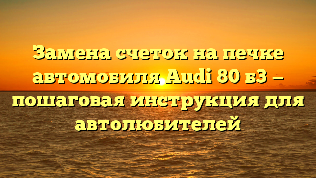 Замена счеток на печке автомобиля Audi 80 б3 — пошаговая инструкция для автолюбителей