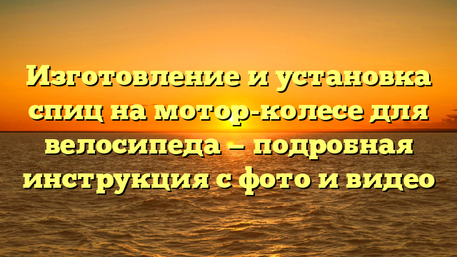 Изготовление и установка спиц на мотор-колесе для велосипеда — подробная инструкция с фото и видео