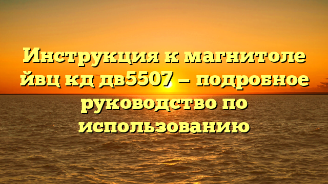 Инструкция к магнитоле йвц кд дв5507 — подробное руководство по использованию