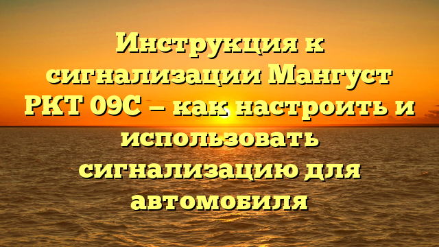 Инструкция к сигнализации Мангуст РКТ 09С — как настроить и использовать сигнализацию для автомобиля