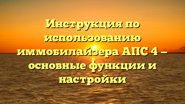 Инструкция по использованию иммобилайзера АПС 4 — основные функции и настройки