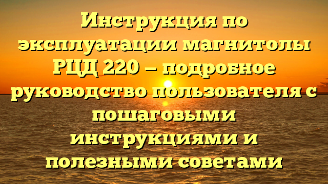 Инструкция по эксплуатации магнитолы РЦД 220 — подробное руководство пользователя с пошаговыми инструкциями и полезными советами