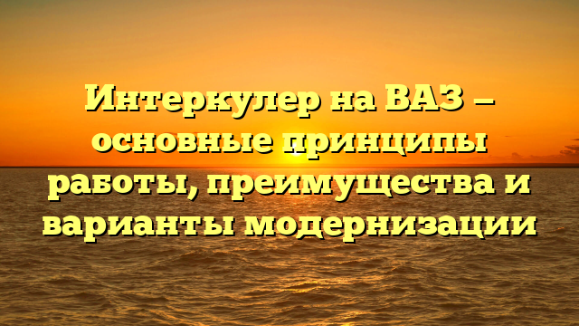 Интеркулер на ВАЗ — основные принципы работы, преимущества и варианты модернизации