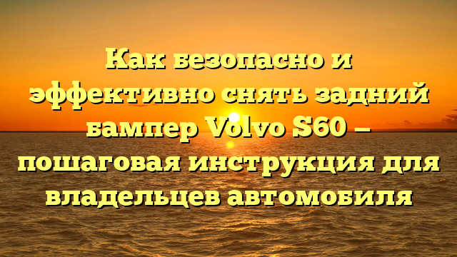 Как безопасно и эффективно снять задний бампер Volvo S60 — пошаговая инструкция для владельцев автомобиля