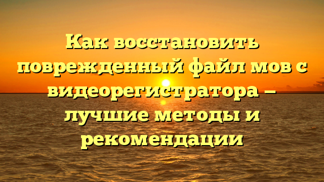 Как восстановить поврежденный файл мов с видеорегистратора — лучшие методы и рекомендации