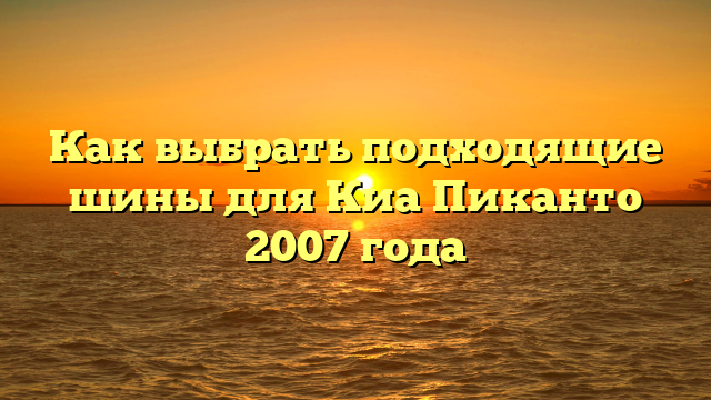 Как выбрать подходящие шины для Киа Пиканто 2007 года