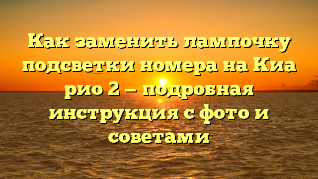 Как заменить лампочку подсветки номера на Киа рио 2 — подробная инструкция с фото и советами