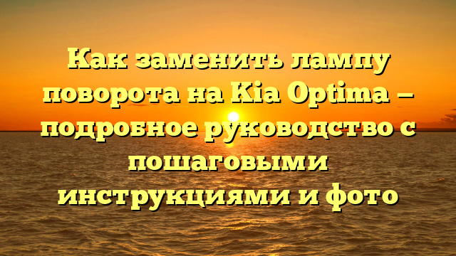 Как заменить лампу поворота на Kia Optima — подробное руководство с пошаговыми инструкциями и фото