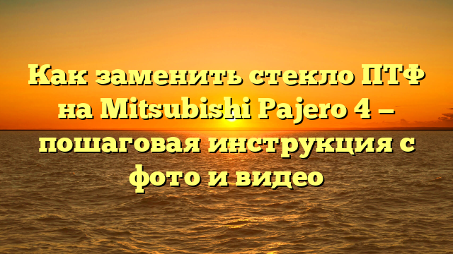 Как заменить стекло ПТФ на Mitsubishi Pajero 4 — пошаговая инструкция с фото и видео