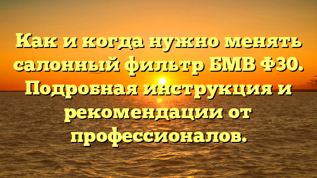 Как и когда нужно менять салонный фильтр БМВ Ф30. Подробная инструкция и рекомендации от профессионалов.