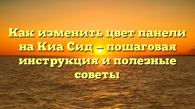 Как изменить цвет панели на Киа Сид — пошаговая инструкция и полезные советы