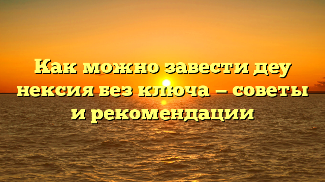 Как можно завести деу нексия без ключа — советы и рекомендации