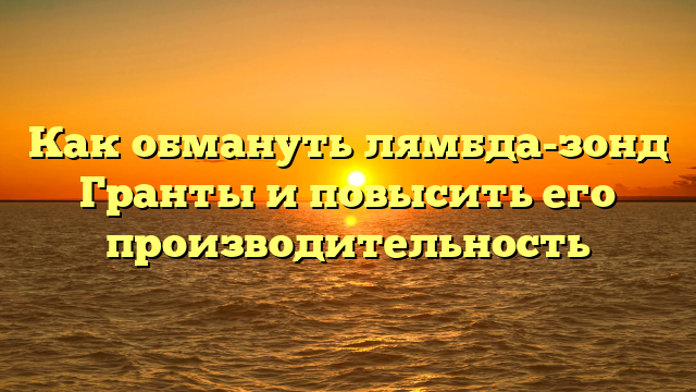 Как обмануть лямбда-зонд Гранты и повысить его производительность