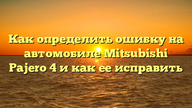 Как определить ошибку на автомобиле Mitsubishi Pajero 4 и как ее исправить