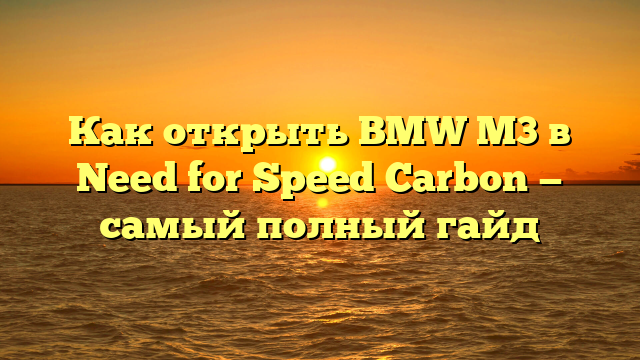 Как открыть BMW M3 в Need for Speed Carbon — самый полный гайд