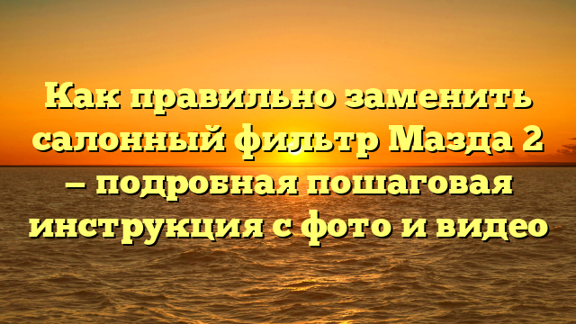 Как правильно заменить салонный фильтр Мазда 2 — подробная пошаговая инструкция с фото и видео