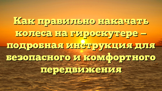 Как правильно накачать колеса на гироскутере — подробная инструкция для безопасного и комфортного передвижения