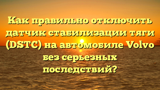 Как правильно отключить датчик стабилизации тяги (DSTC) на автомобиле Volvo без серьезных последствий?