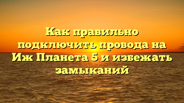 Как правильно подключить провода на Иж Планета 5 и избежать замыканий