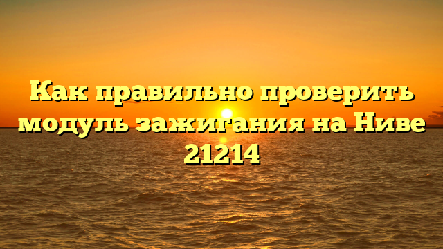 Как правильно проверить модуль зажигания на Ниве 21214