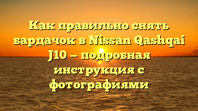 Как правильно снять бардачок в Nissan Qashqai J10 — подробная инструкция с фотографиями