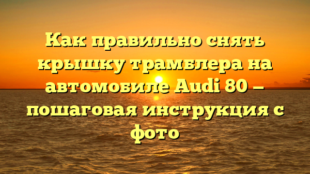 Как правильно снять крышку трамблера на автомобиле Audi 80 — пошаговая инструкция с фото